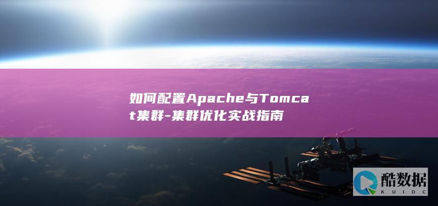 如何配置Apache与Tomcat集群-集群优化实战指南