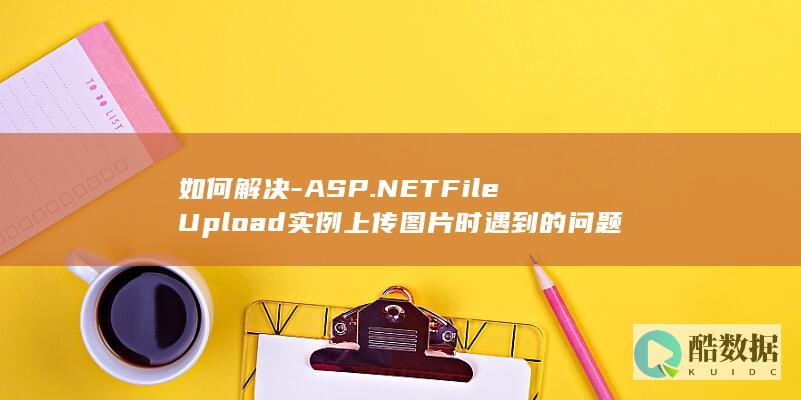 如何解决-ASP.NETFileUpload实例上传图片时遇到的问题