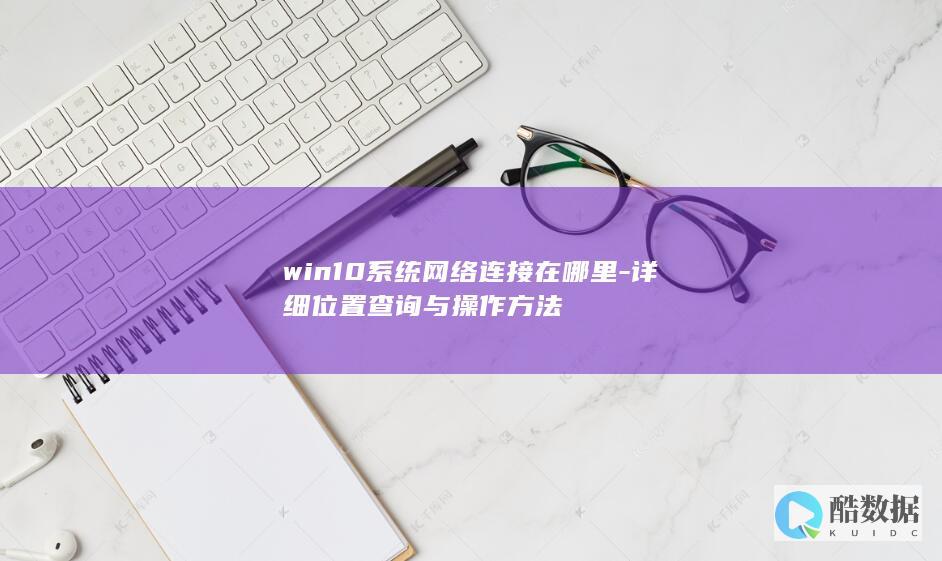 win10系统网络连接在哪里-详细位置查询与操作方法