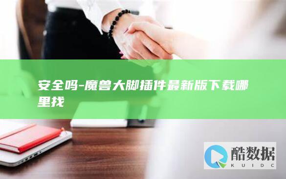 安全吗-魔兽大脚插件最新版下载哪里找