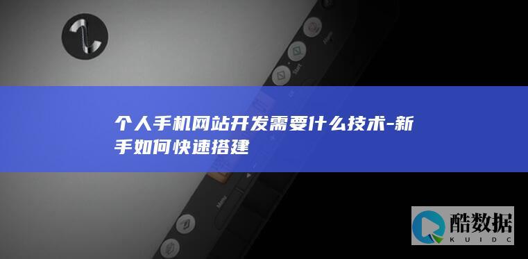 个人手机网站开发需要什么技术-新手如何快速搭建