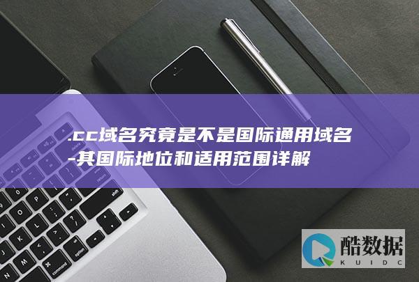 .cc域名究竟是不是国际通用域名-其国际地位和适用范围详解