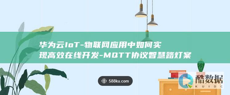 华为云IoT-物联网应用中如何实现高效在线开发-MQTT协议智慧路灯案例