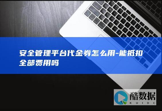 安全管理平台代金券能全款抵扣吗