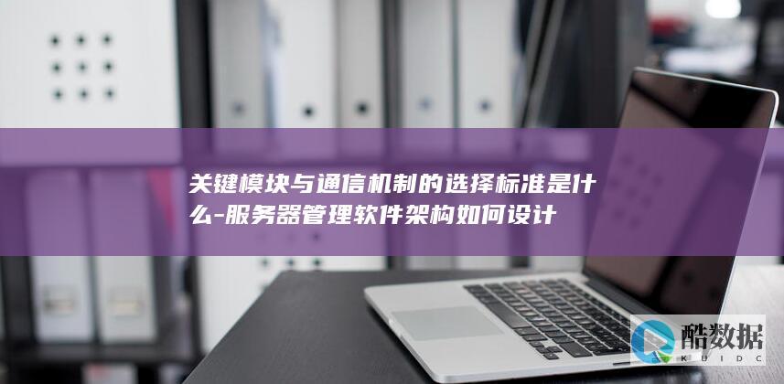 关键模块与通信机制的选择标准是什么