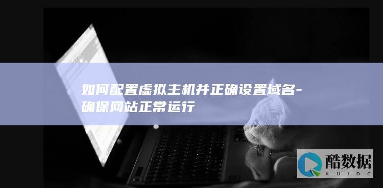 如何配置虚拟主机并正确设置域名-确保网站正常运行