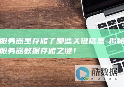 服务器里存储了哪些关键信息-揭秘服务器数据存储之谜！