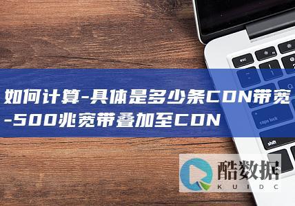 如何计算-具体是多少条CDN带宽-500兆宽带叠加至CDN