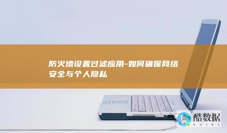 防火墙设置过滤应用-如何确保网络安全与个人隐私