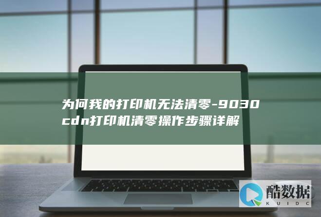 为何我的打印机无法清零-9030cdn打印机清零操作步骤详解