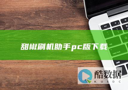 甜椒刷机助手pc版下载