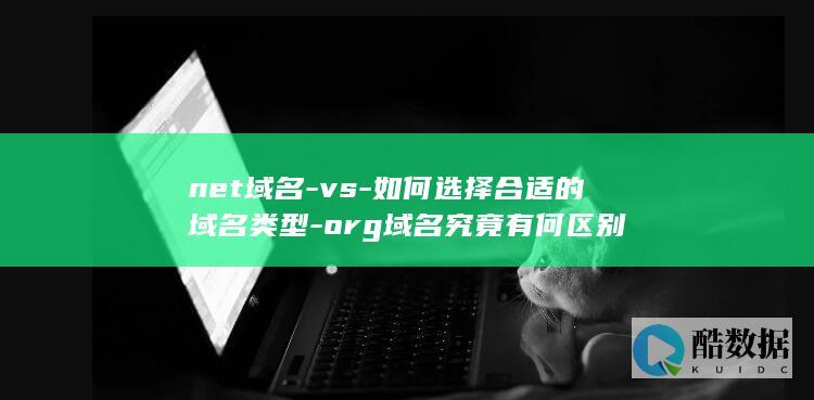 net域名-vs-如何选择合适的域名类型-org域名究竟有何区别