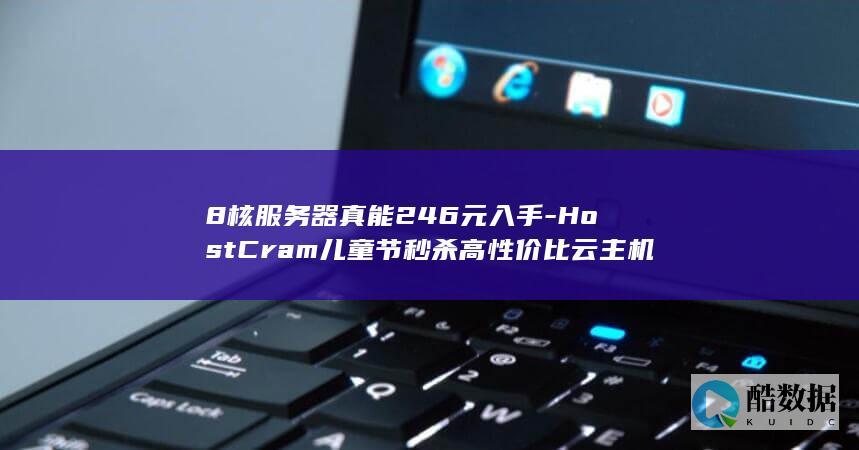 8核服务器真能246元入手-HostCram儿童节秒杀高性价比云主机