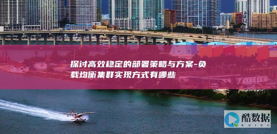 探讨高效稳定的部署策略与方案-负载均衡集群实现方式有哪些