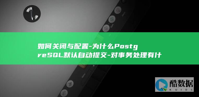 如何关闭与配置-为什么PostgreSQL默认自动提交-对事务处理有什么影响