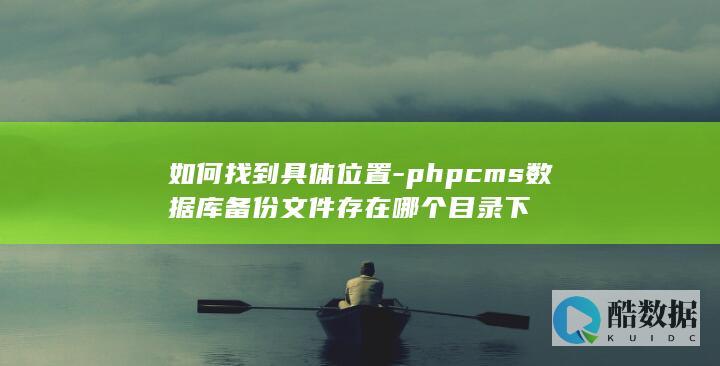 如何找到具体位置-phpcms数据库备份文件存在哪个目录下