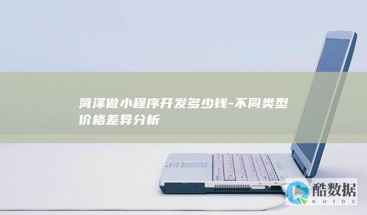菏泽做小程序开发多少钱-不同类型价格差异分析