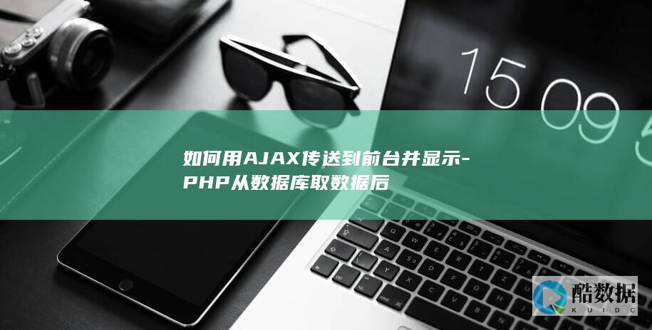 如何用AJAX传送到前台并显示-PHP从数据库取数据后