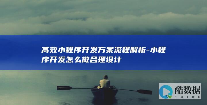 高效小程序开发方案流程解析-小程序开发怎么做合理设计