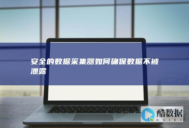 安全的数据采集器如何确保数据不被泄露