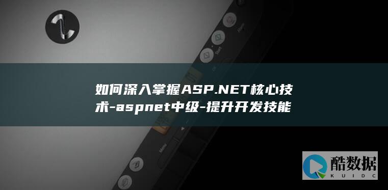 如何深入掌握ASP.NET核心技术-aspnet中级-提升开发技能
