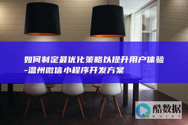 如何制定最优化策略以提升用户体验-温州微信小程序开发方案