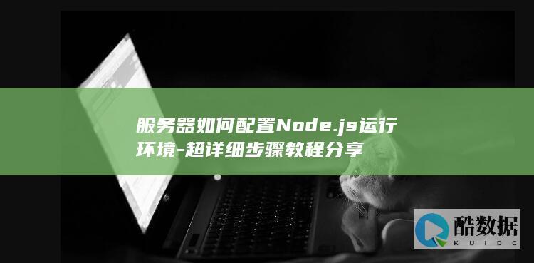 服务器如何配置Node.js运行环境-超详细步骤教程分享