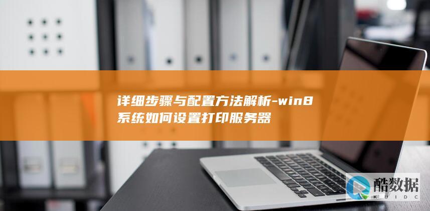 详细步骤与配置方法解析-win8系统如何设置打印服务器
