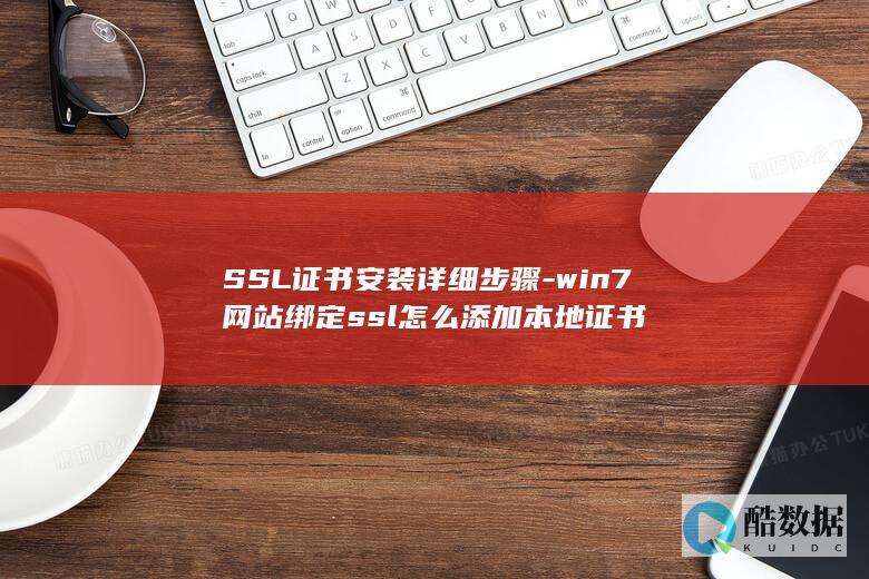 SSL证书安装详细步骤-win7网站绑定ssl怎么添加本地证书