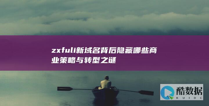zxfuli新域名背后隐藏哪些商业策略与转型之谜