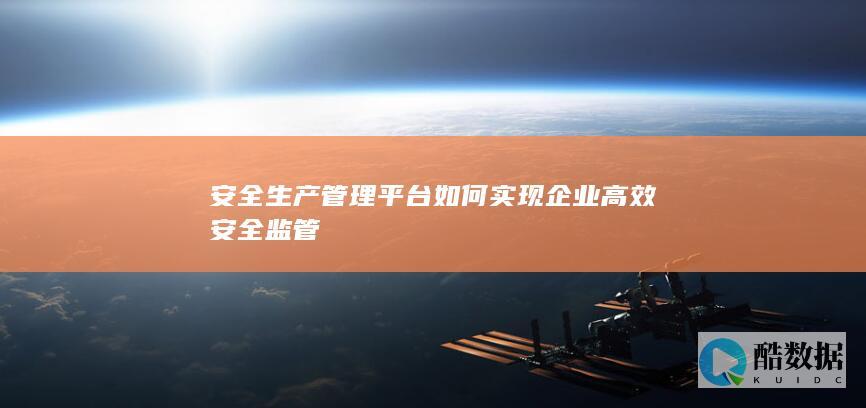 安全生产管理平台如何实现企业高效安全监管