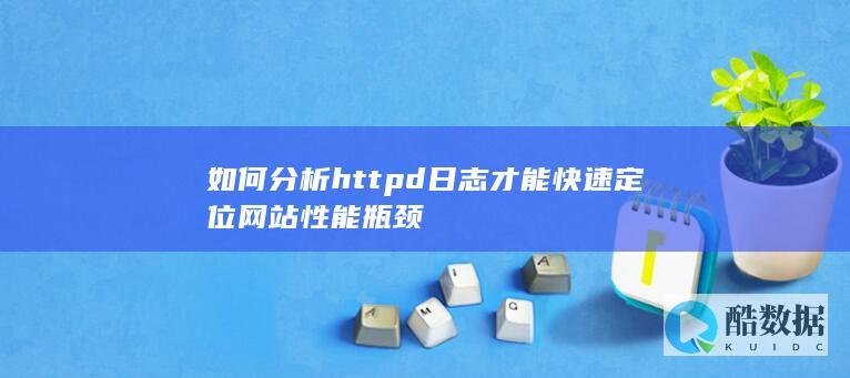 如何分析httpd日志才能快速定位网站性能瓶颈
