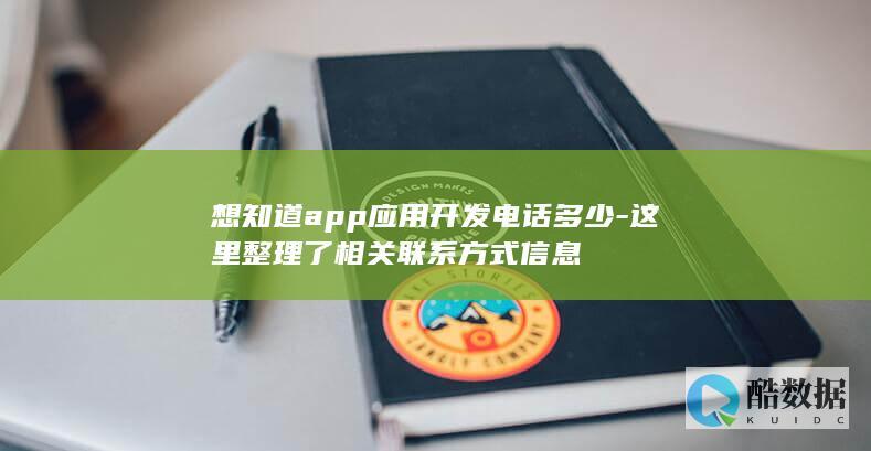 想知道app应用开发电话多少-这里整理了相关联系方式信息