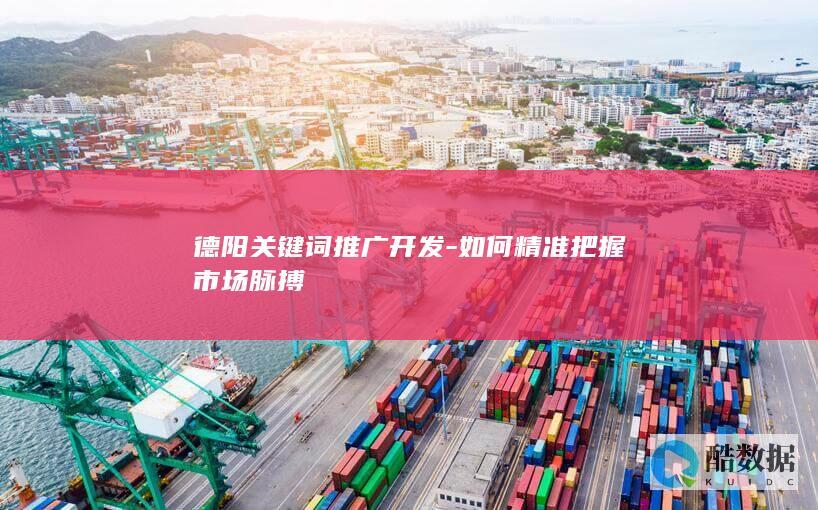 德阳关键词推广开发-如何精准把握市场脉搏