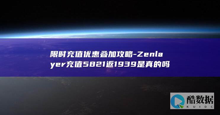 限时充值优惠叠加攻略-Zenlayer充值5821返1939是真的吗