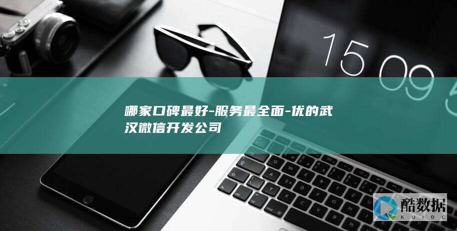 哪家口碑最好-服务最全面-优的武汉微信开发公司