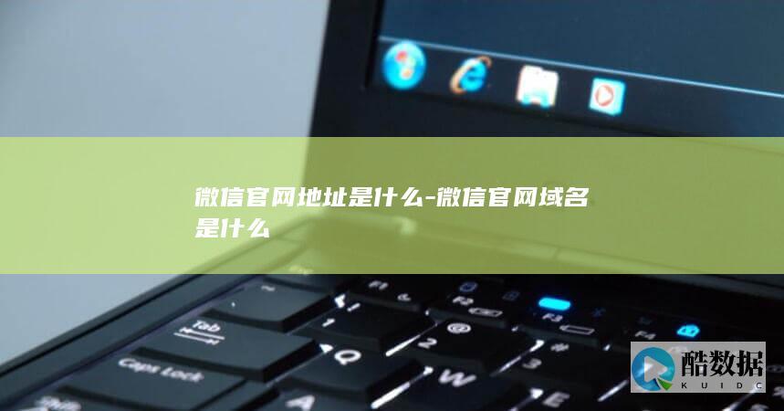 微信官网地址是什么-微信官网域名是什么