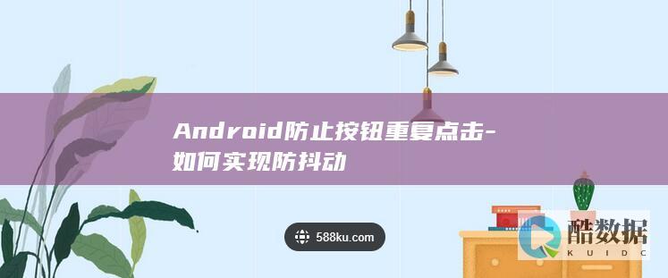 Android防止按钮重复点击-如何实现防抖动