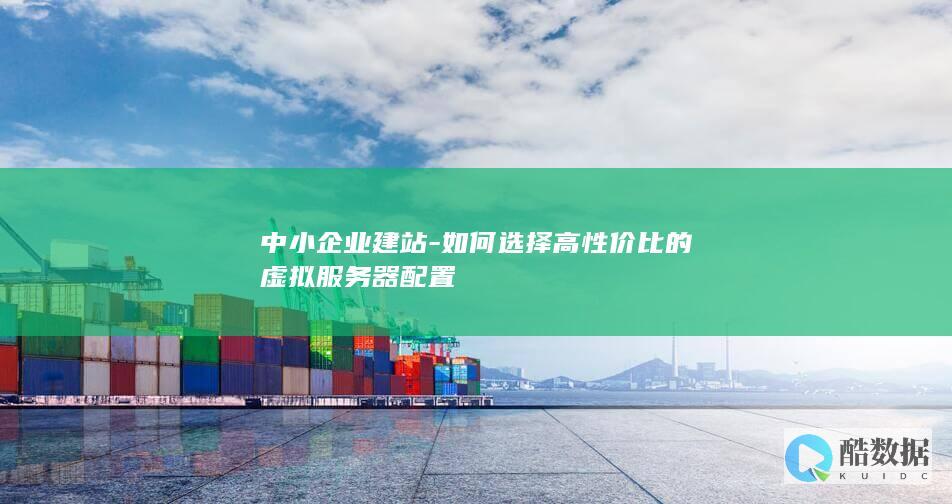 如何选择高性价比的虚拟服务器配置