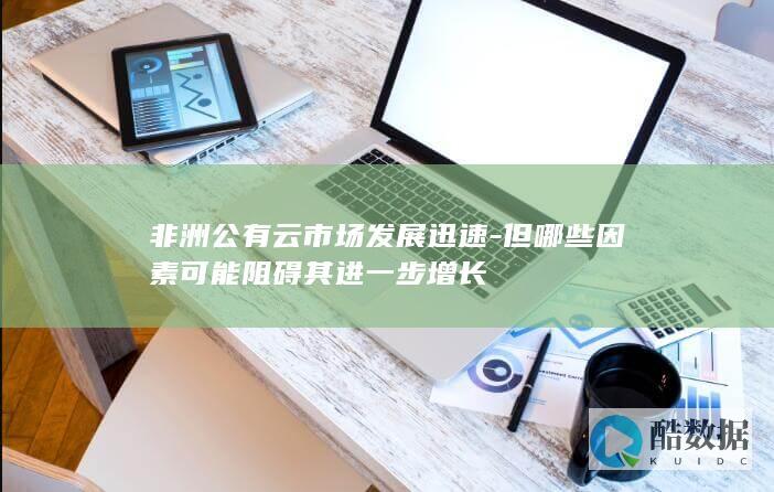 非洲公有云市场发展迅速-但哪些因素可能阻碍其进一步增长