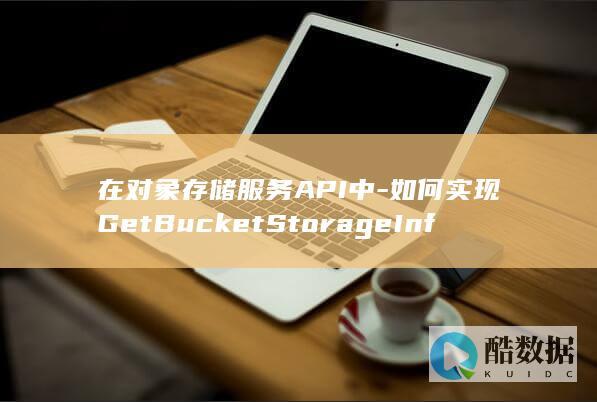 在对象存储服务API中-如何实现GetBucketStorageInfo的高级桶配置查询