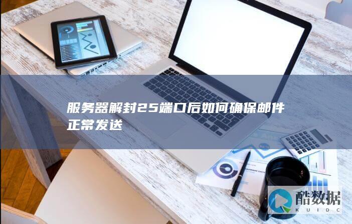 服务器解封25端口后如何确保邮件正常发送