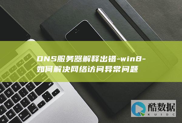 DNS服务器解释出错-win8-如何解决网络访问异常问题