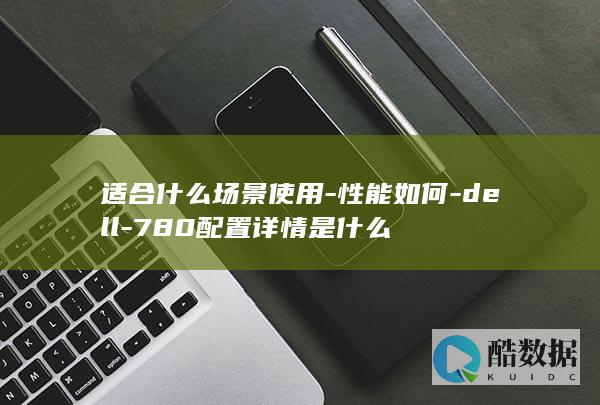 适合什么场景使用-性能如何-dell-780配置详情是什么